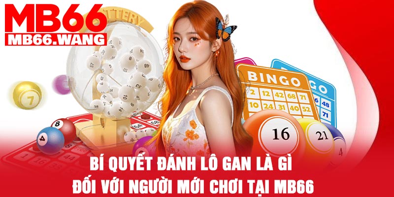 Bí quyết đánh Lô gan là gì đối với người mới chơi tại MB66