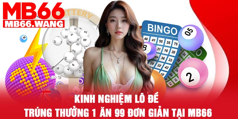 Kinh nghiệm lô đề trúng thưởng 1 ăn 99 đơn giản tại MB66