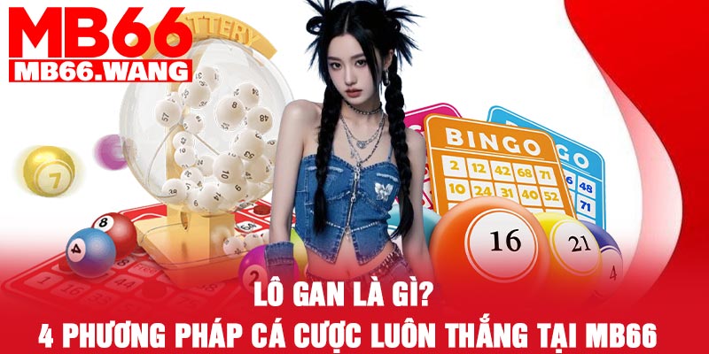 Lô gan là gì? 4 phương pháp cá cược luôn thắng tại MB66