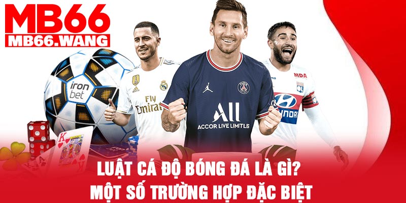 Luật cá độ bóng đá là gì? Một số trường hợp đặc biệt