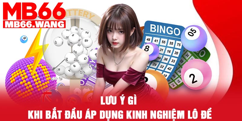 Lưu ý gì khi bắt đầu áp dụng kinh nghiệm lô đề