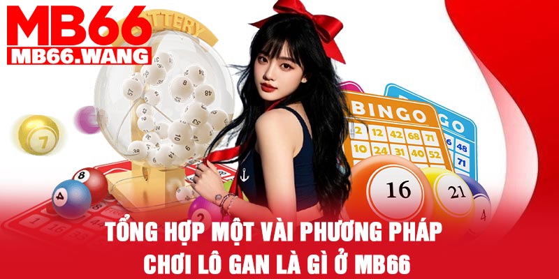 Tổng hợp một vài phương pháp chơi lô gan là gì ở MB66